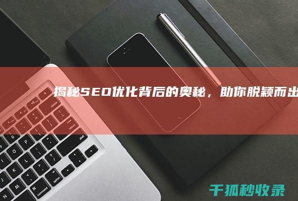 揭秘 SEO 优化背后的奥秘，助你脱颖而出 (seo的优化技巧和方法)