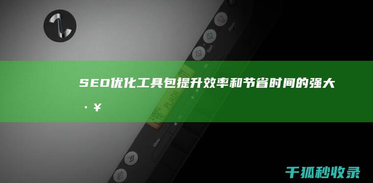 SEO优化工具包：提升效率和节省时间的强大工具 (SEO优化工作内容)