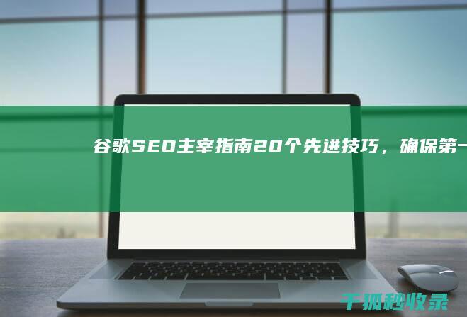 谷歌SEO 主宰指南：20 个先进技巧，确保第一页排名 (谷歌seo主管)