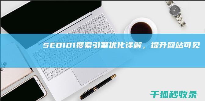 SEO 101：搜索引擎优化详解，提升网站可见度