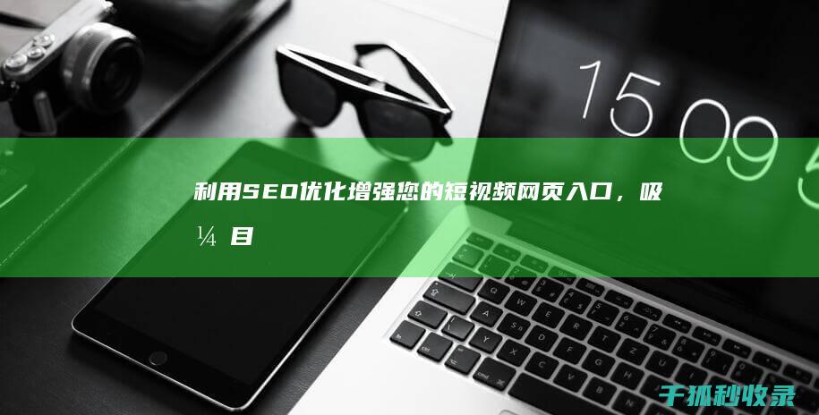 利用 SEO 优化增强您的短视频网页入口，吸引目标受众 (seo可以从哪些方面优化)