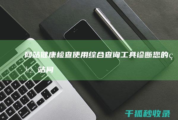 网站健康检查查询工具诊断您的网站问