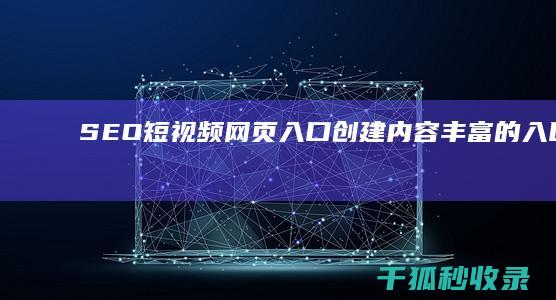 SEO 短视频网页入口：创建内容丰富的入口以提高参与度 (seo短视频网页入口引流)